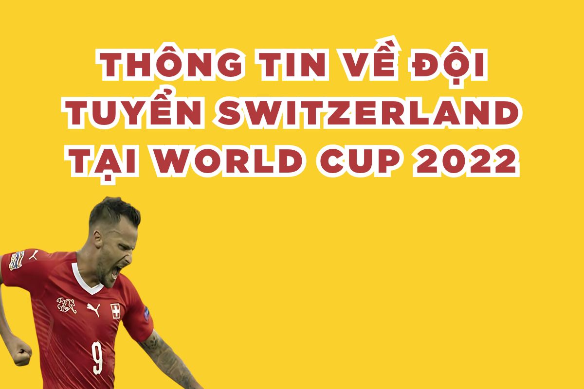 Thông Tin Về Đội Tuyển Switzerland Tại World Cup 2022