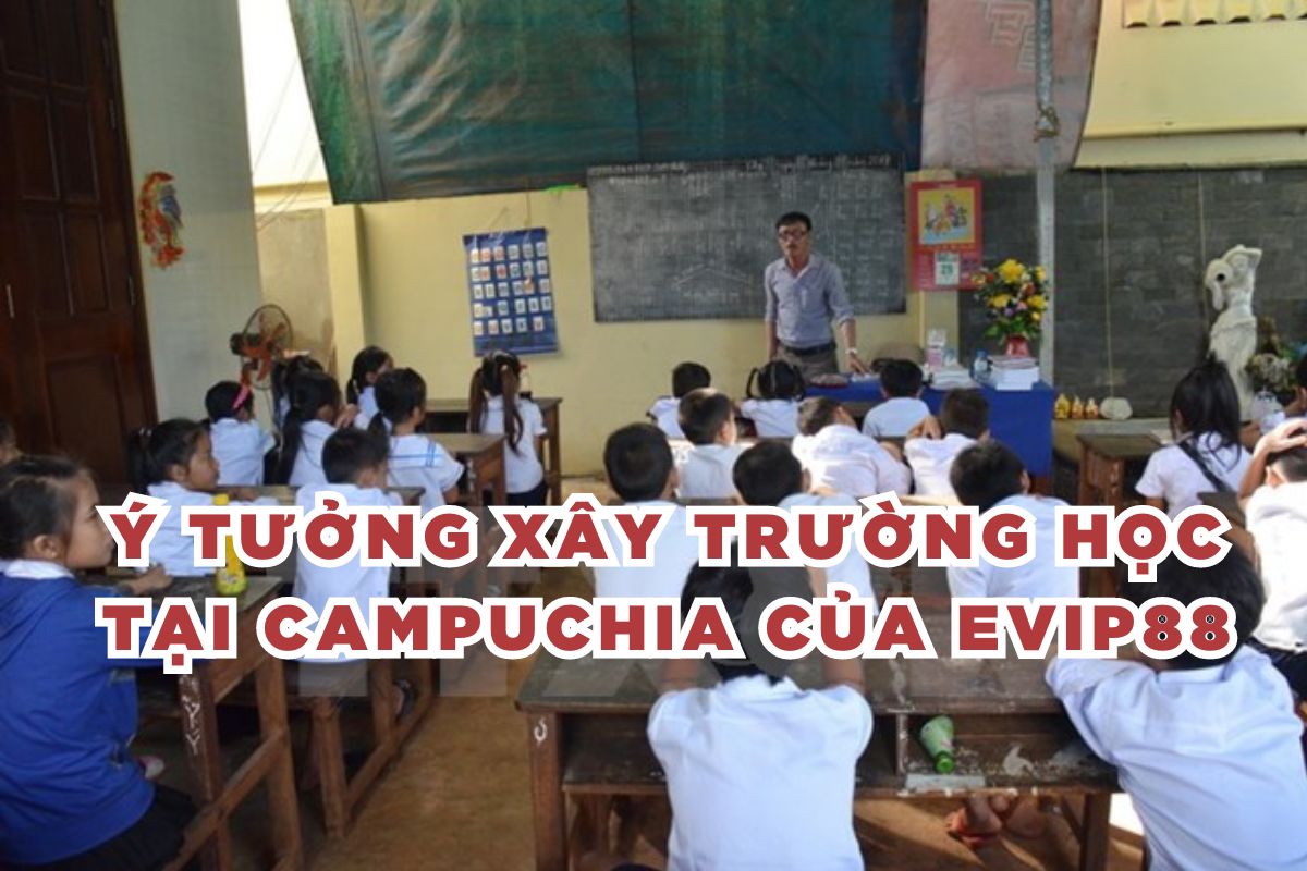 Ý tưởng xây trường học tại Campuchia của evip88