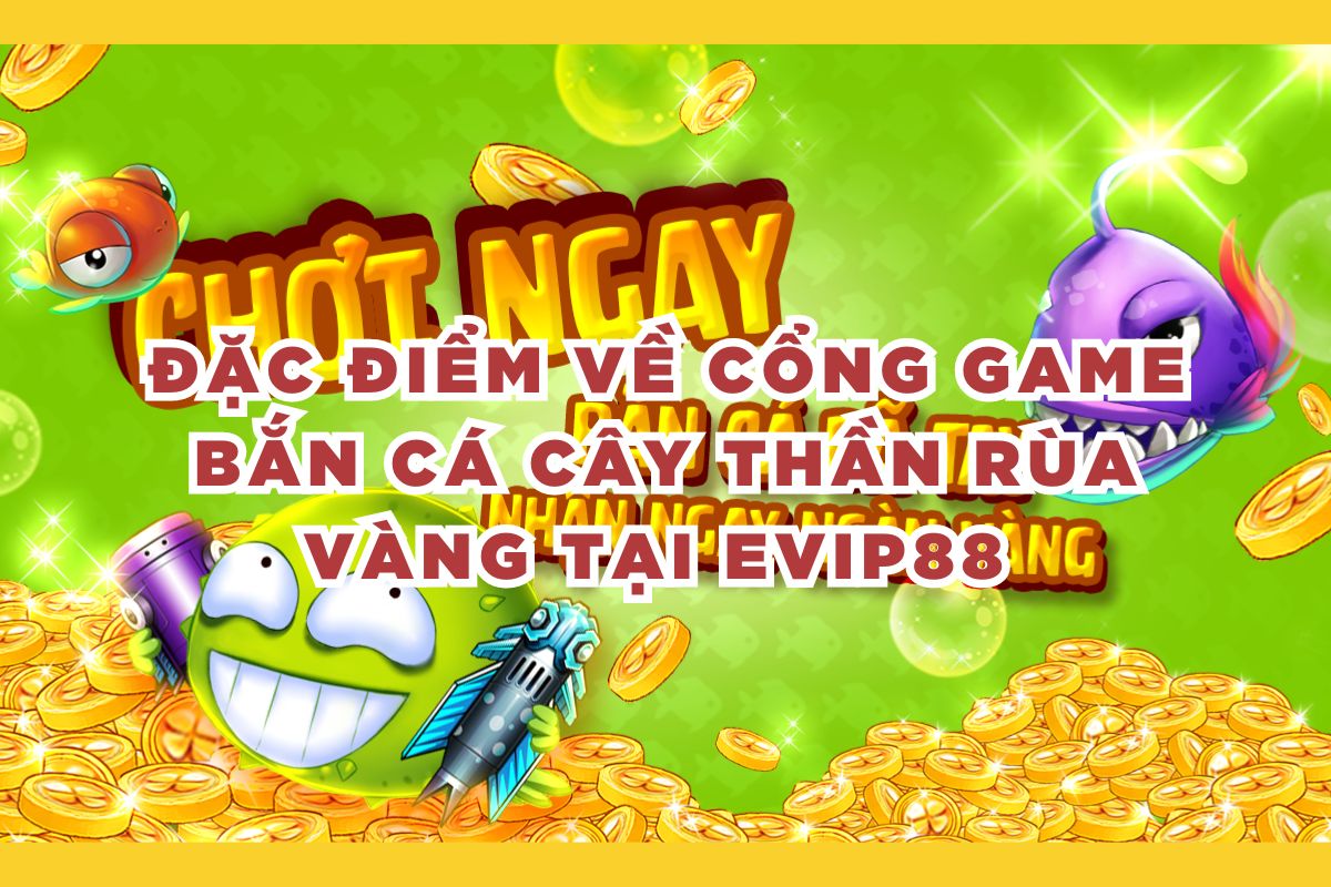 Đặc điểm về cổng game bắn cá cây thần rùa vàng tại EVIP88 