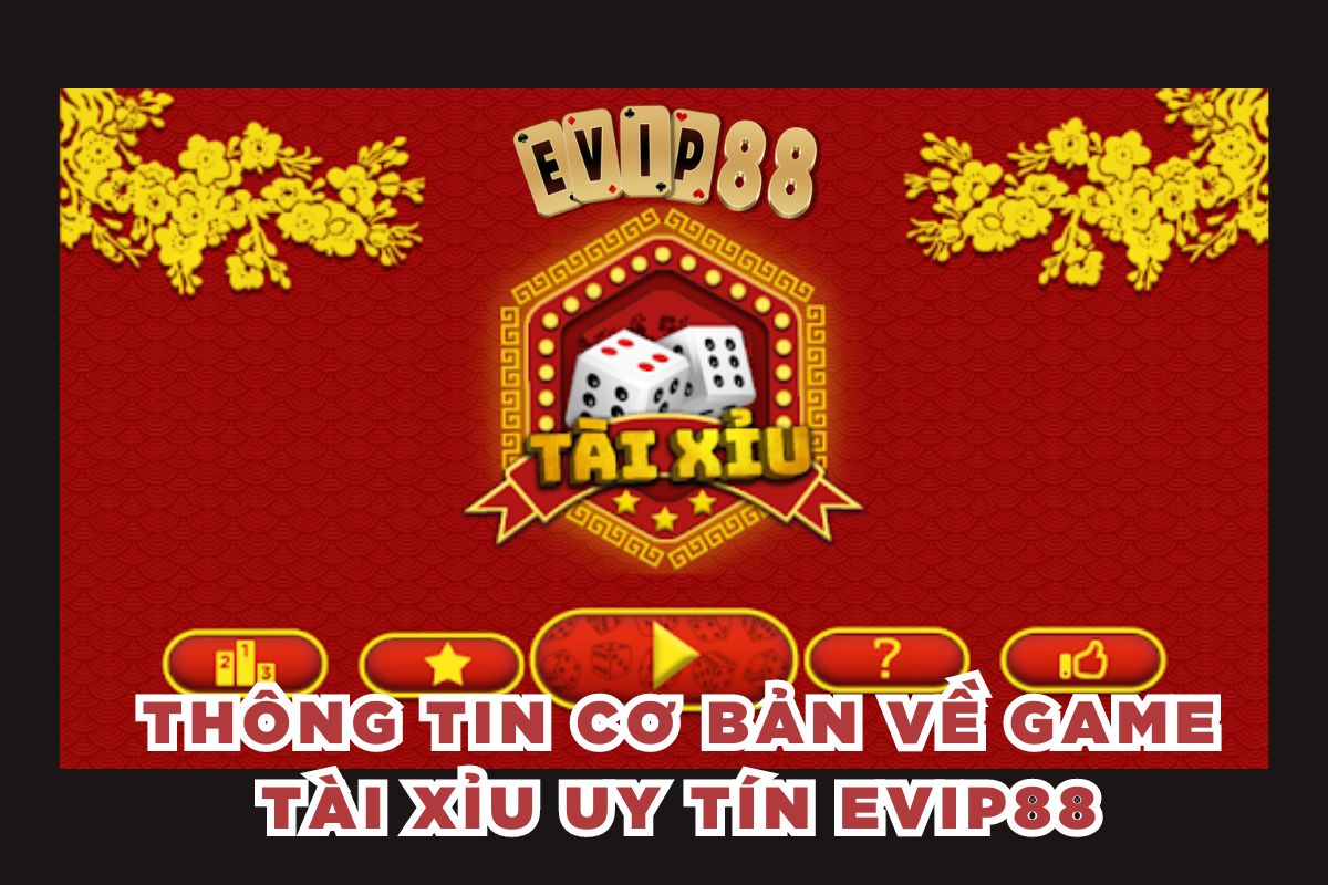 Thông tin cơ bản về game tài xỉu uy tín EVIP88