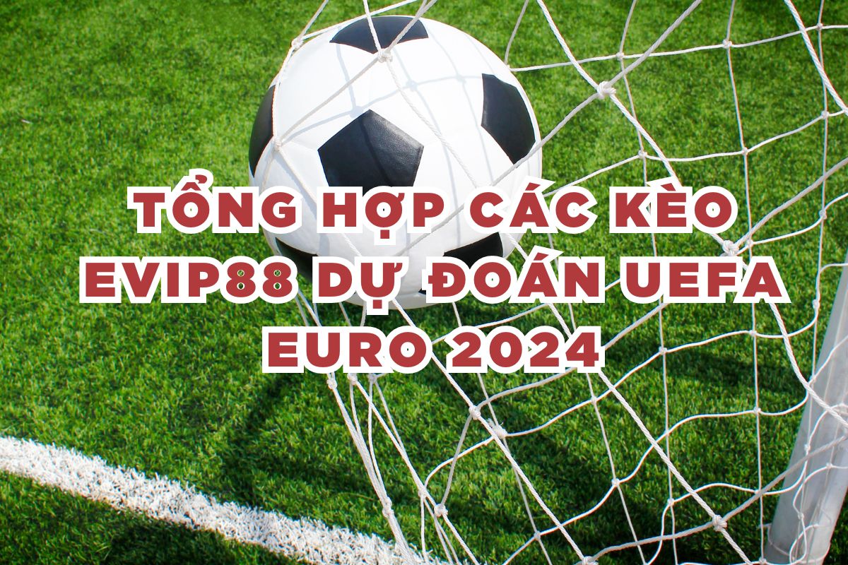 Tổng hợp các kèo EVIP88 dự đoán UEFA EURO 2024