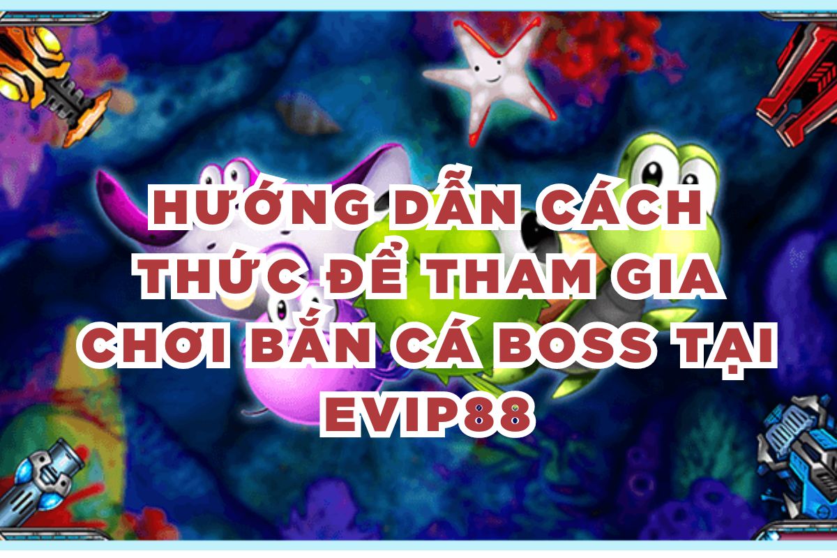 Hướng dẫn cách thức để tham gia chơi bắn cá Boss tại EVIP88