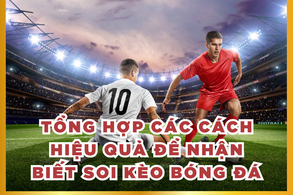 Tổng hợp các cách hiệu quả để nhận biết soi kèo bóng đá