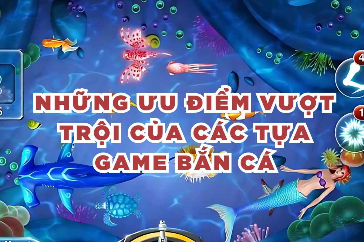 Những ưu điểm vượt trội của các tựa game bắn cá