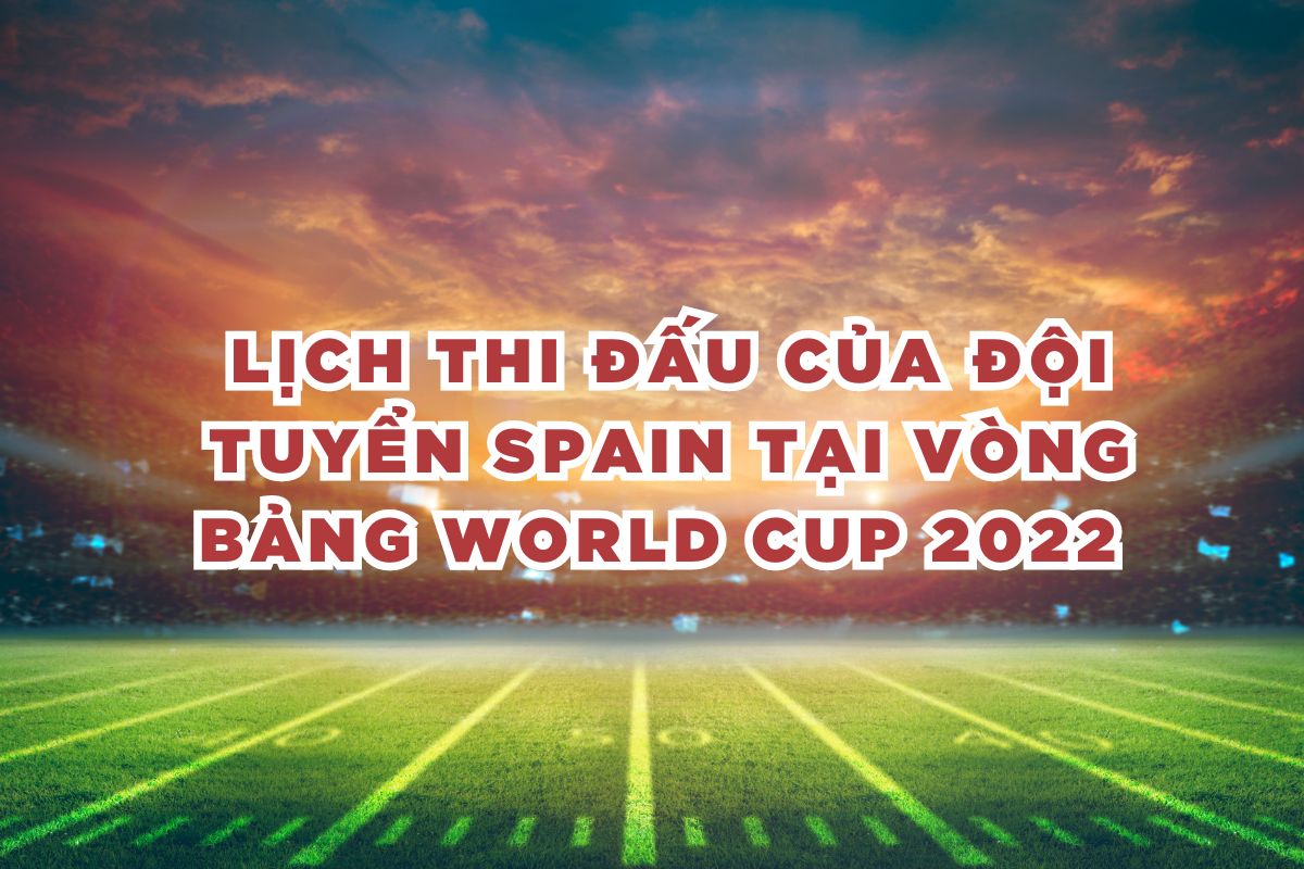 Lịch thi đấu của đội tuyển Spain tại vòng bảng World Cup 2022