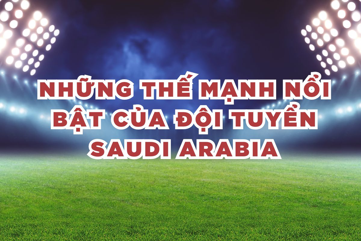 Những thế mạnh nổi bật của đội tuyển Saudi arabia