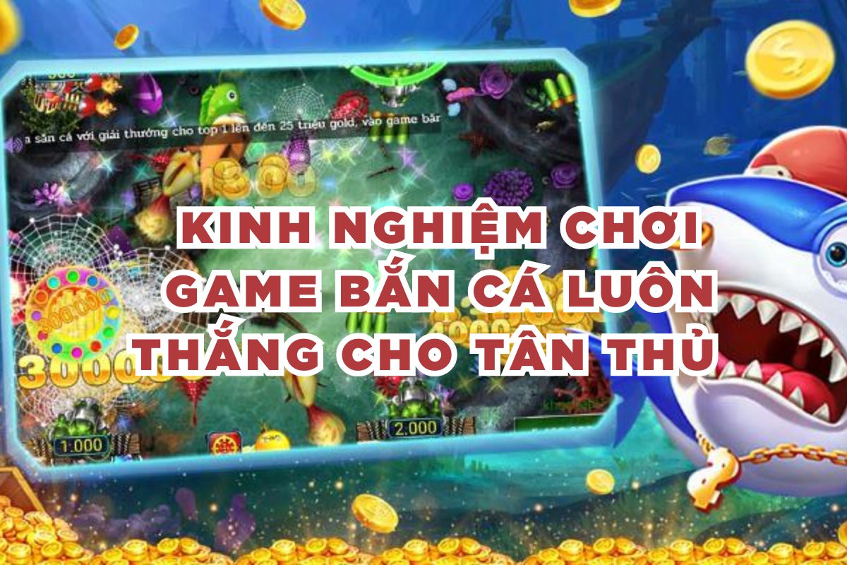 Kinh nghiệm chơi game bắn cá luôn thắng cho tân thủ  