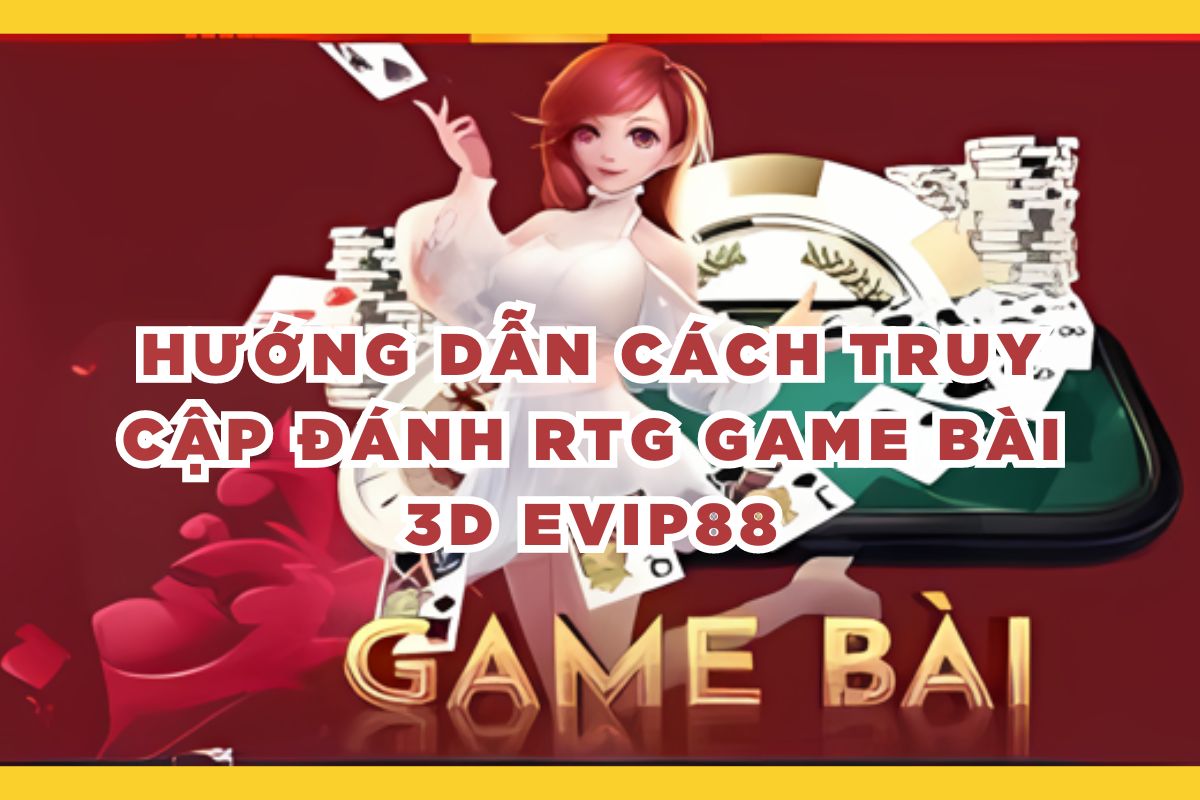 Hướng dẫn cách truy cập đánh RTG game bài 3D Evip88