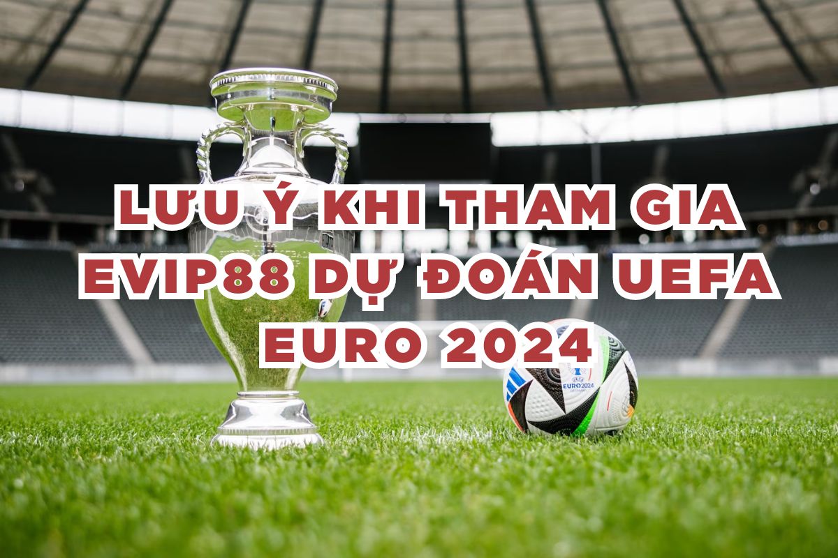 Lưu ý khi tham gia EVIP88 dự đoán UEFA EURO 2024