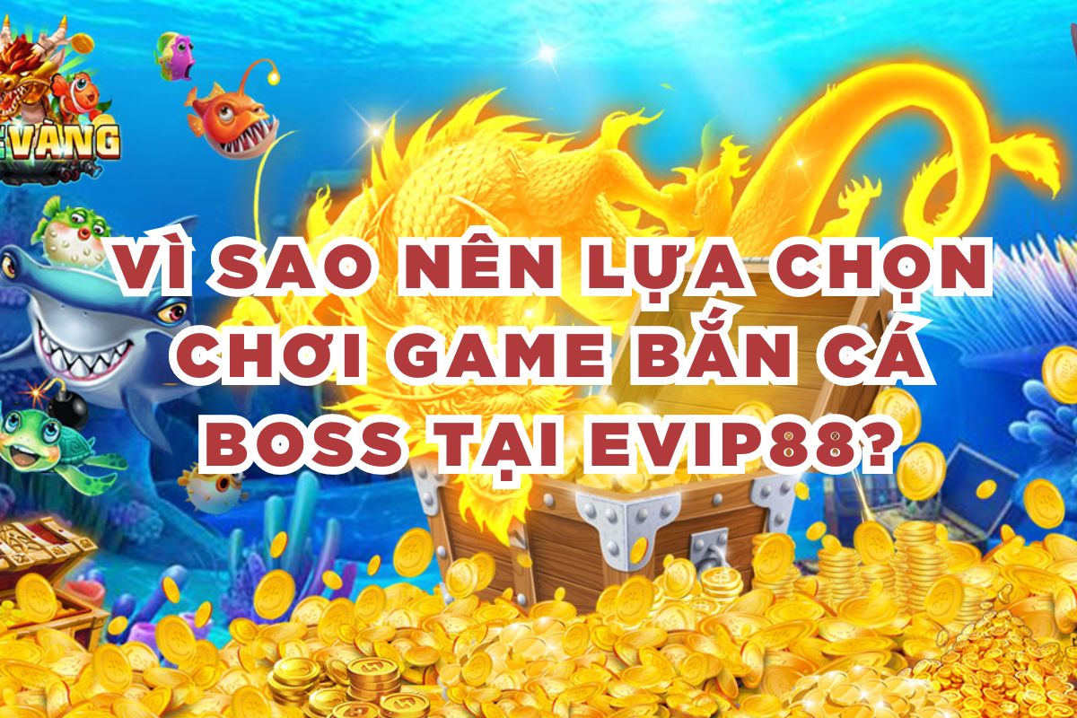 Vì sao nên lựa chọn chơi game bắn cá boss tại EVIP88?