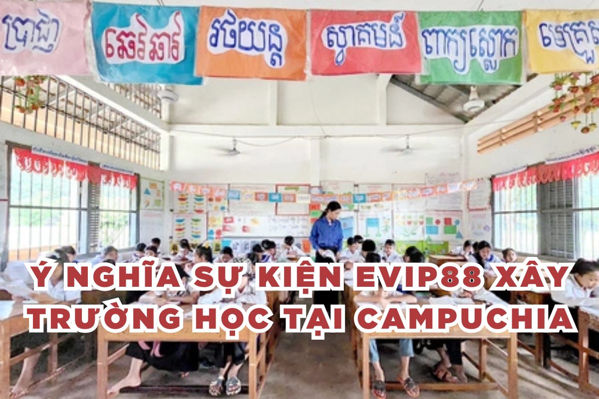 Ý nghĩa sự kiện evip88 xây trường học tại Campuchia