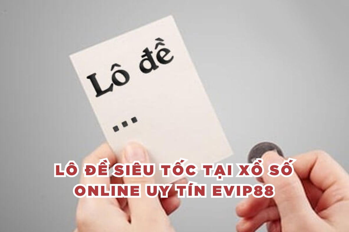 Lô đề siêu tốc tại xổ số online uy tín EVIP88