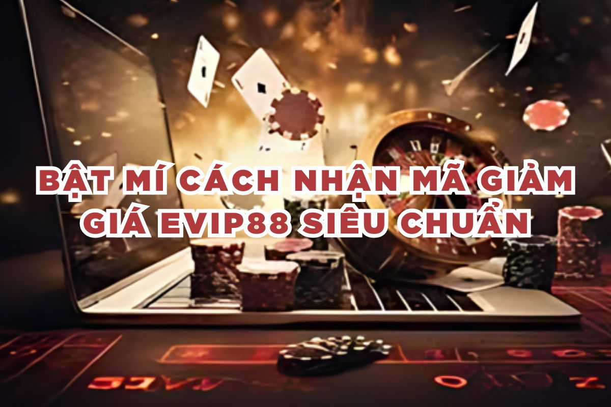 Bật Mí Cách Nhận Mã Giảm Giá evip88 Siêu Chuẩn