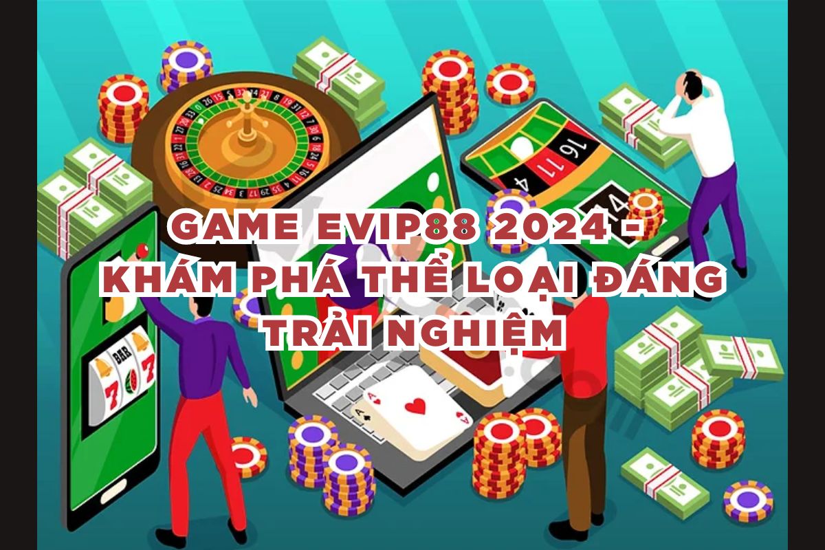 Game EVIP88 2024 - Khám Phá Thể Loại Đáng Trải Nghiệm