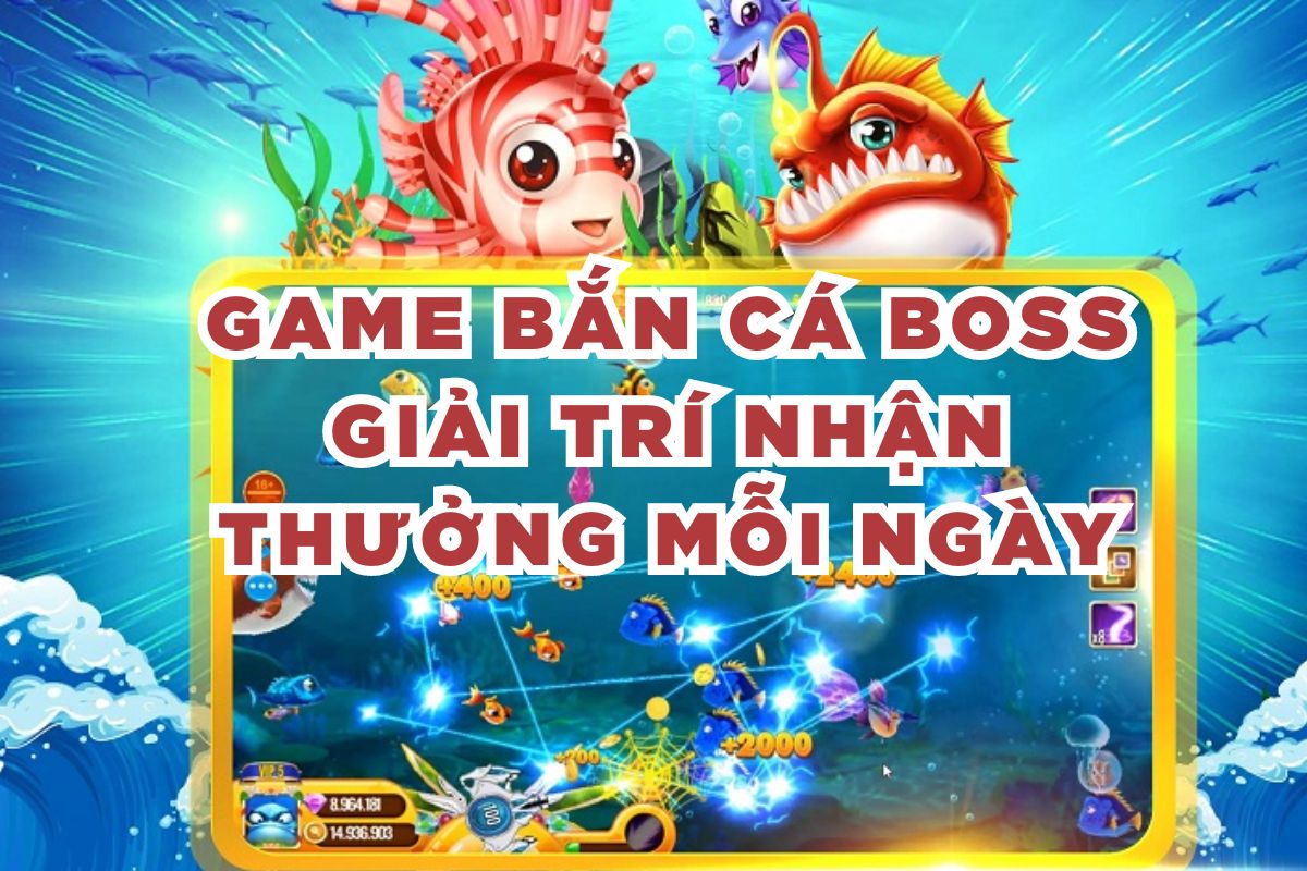 Game Bắn Cá Boss Giải Trí Nhận Thưởng Mỗi Ngày