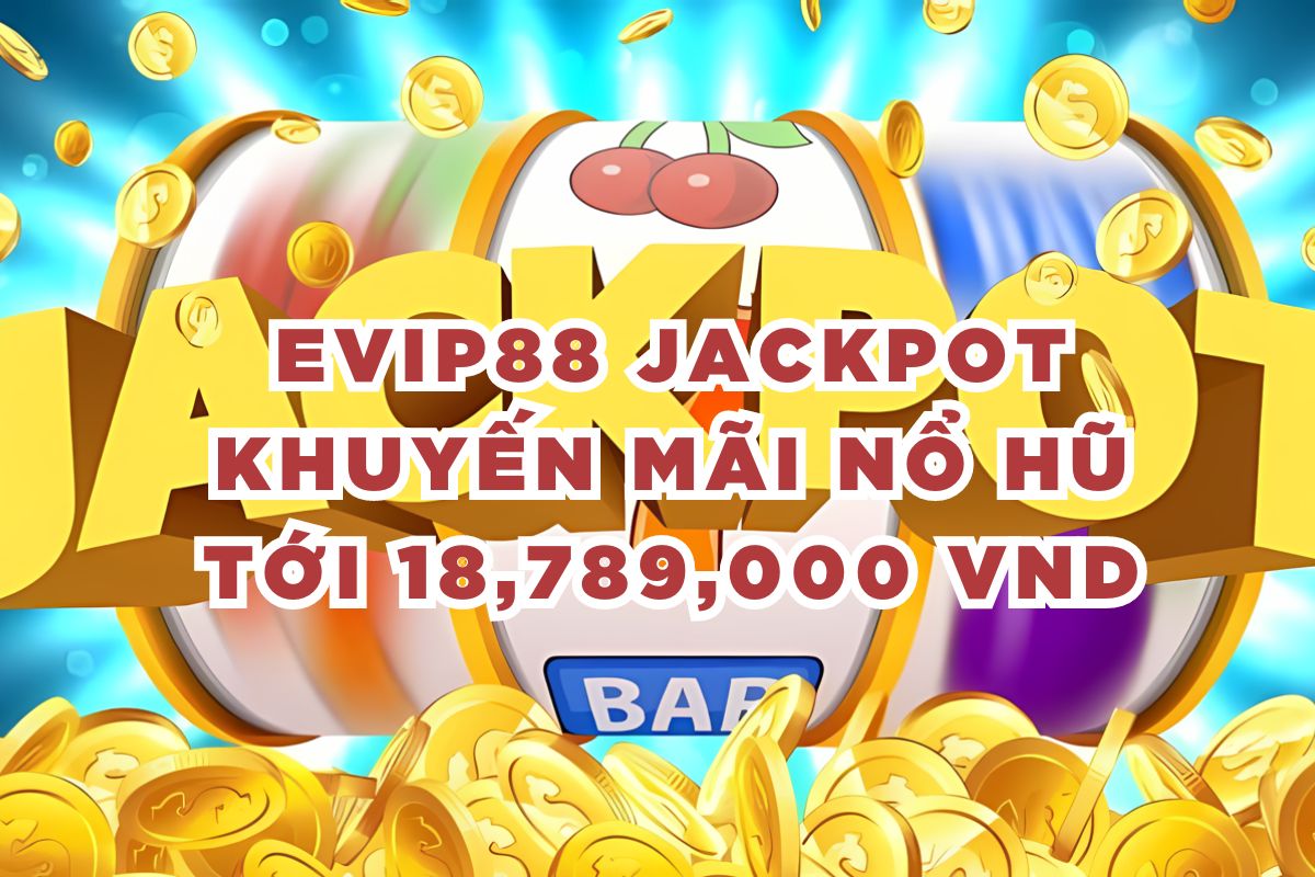 EVIP88 Jackpot Khuyến Mãi Nổ Hũ Tới 18,789,000 VND