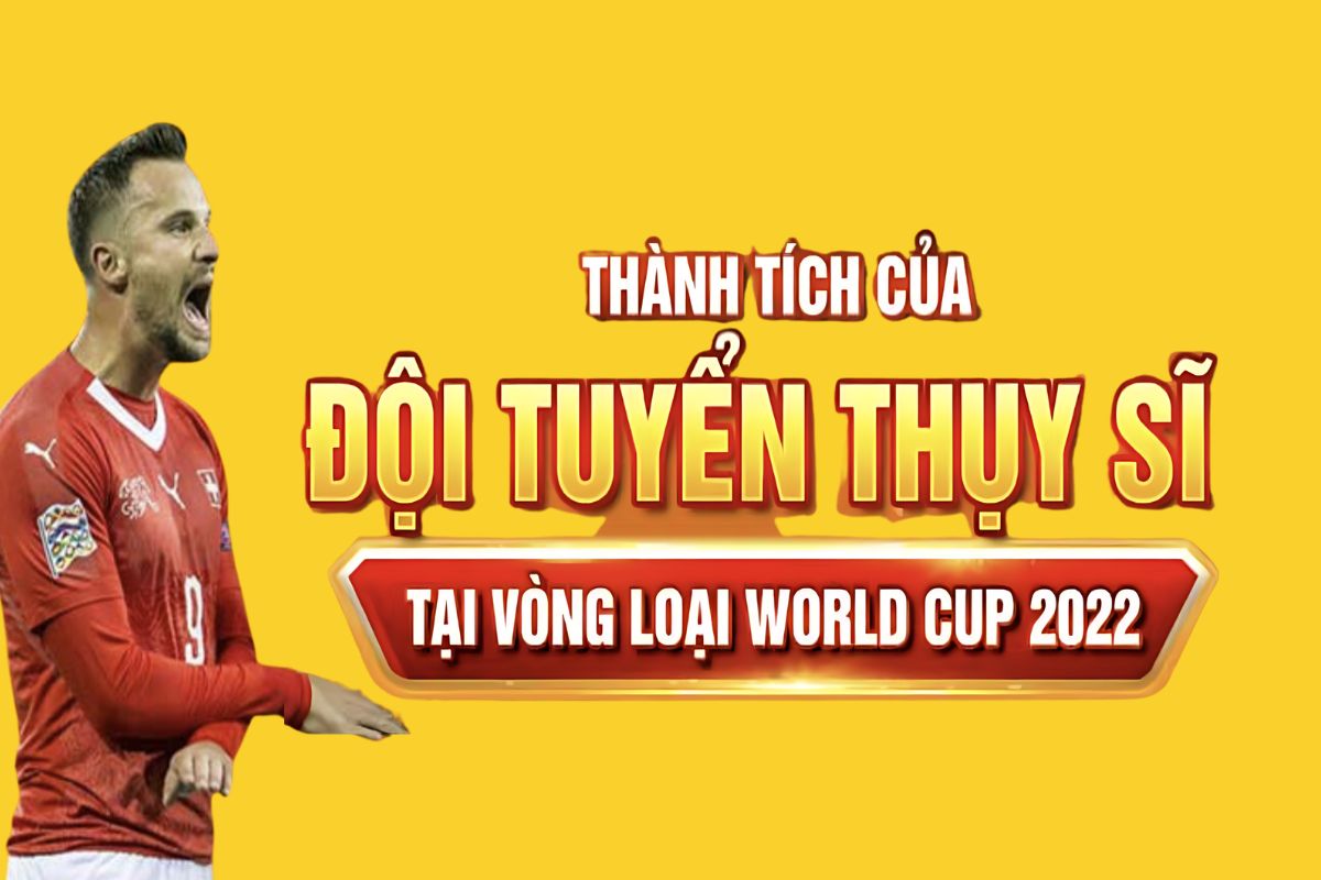 Thành tích đội tuyển Thụy Sĩ tại vòng loại World Cup 2022