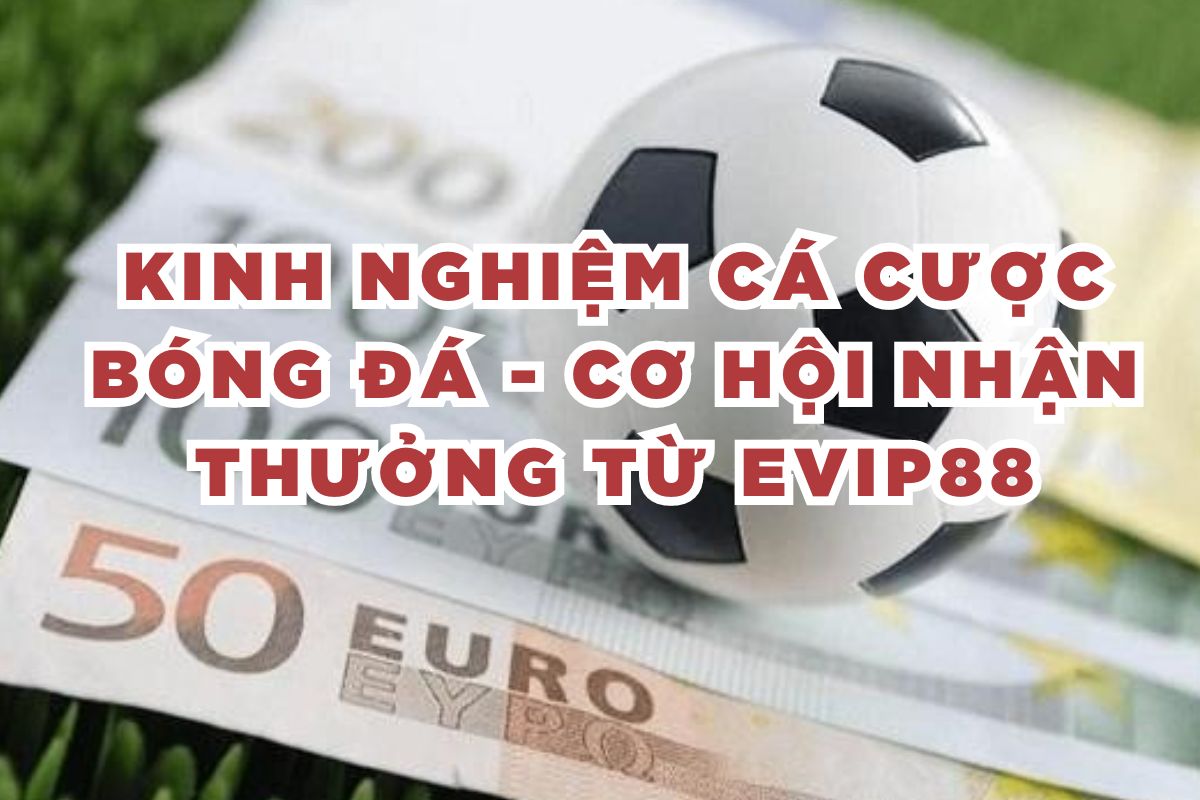 Kinh nghiệm cá cược bóng đá - Cơ hội nhận thưởng từ EVIP88