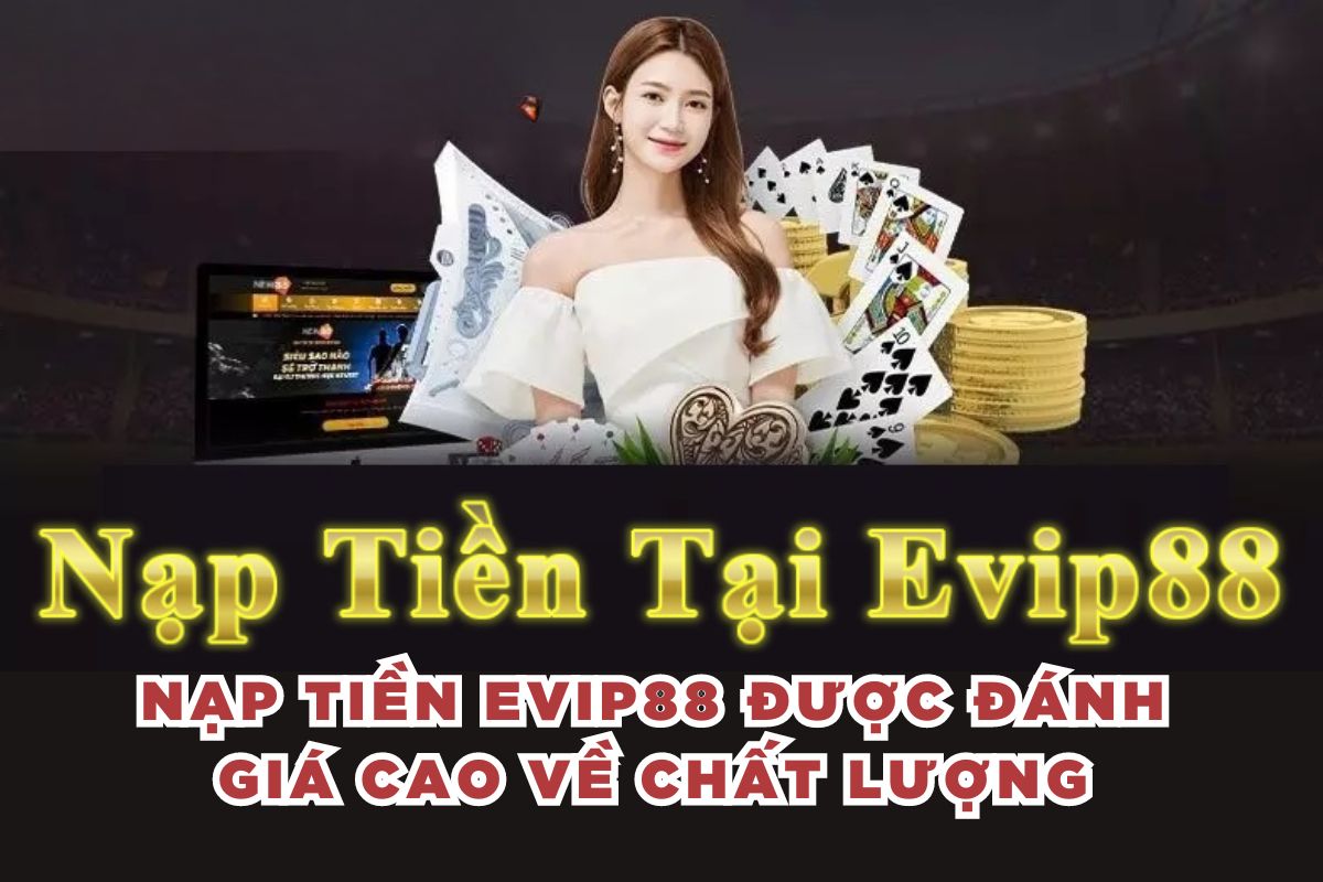 Nạp tiền Evip88 được đánh giá cao về chất lượng