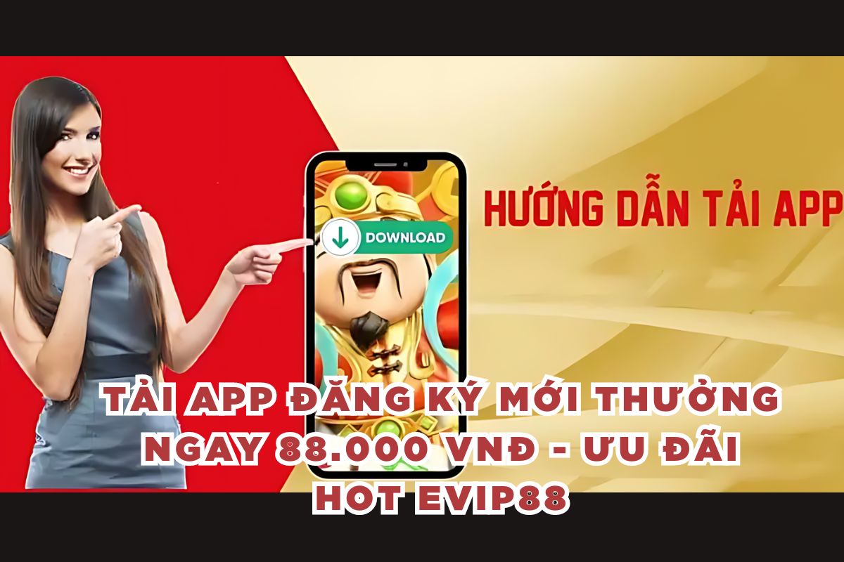 Tải app đăng ký mới thưởng ngay 88.000 VNĐ - Ưu đãi hot EVIP88