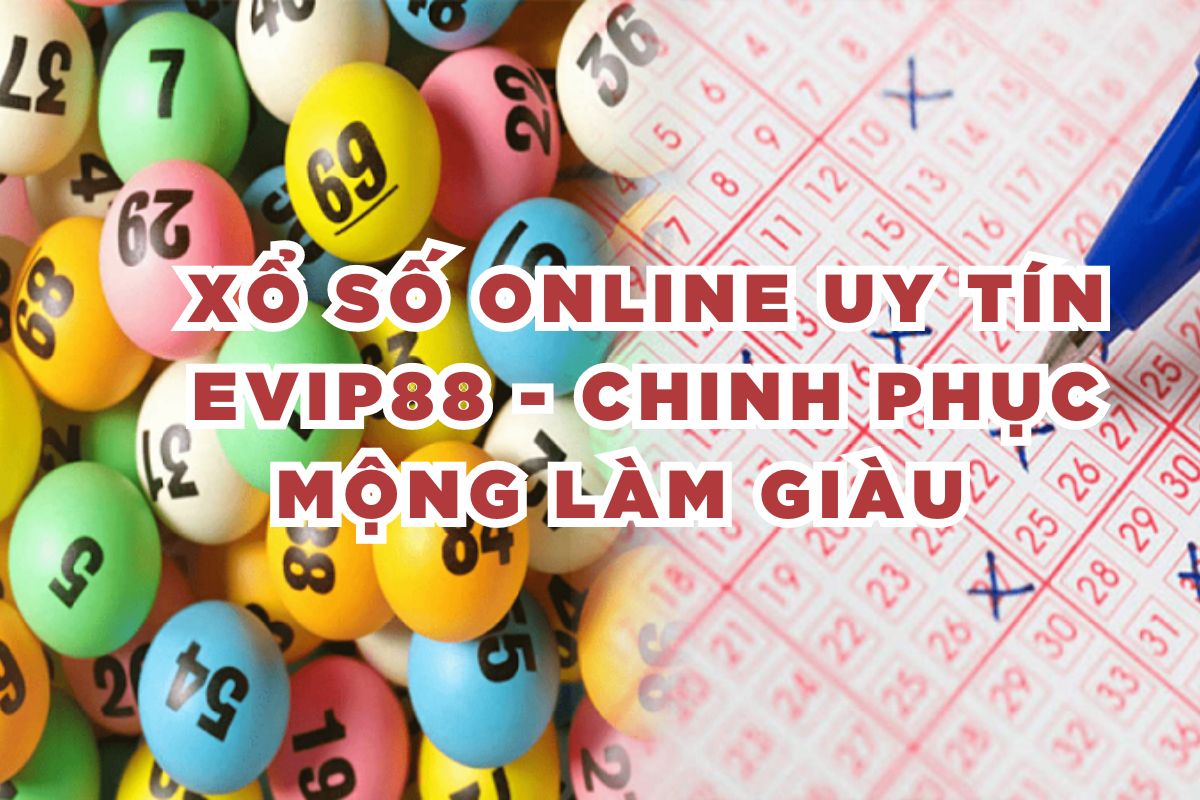 Xổ số online uy tín EVIP88 - Chinh phục mộng làm giàu   